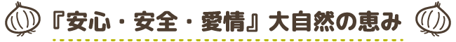 「安心・安全・愛情」大自然の恵み